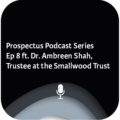 Prospectus Podcast – Ep 8 with Dr. Ambreen Shah, Trustee, Smallwood Trust