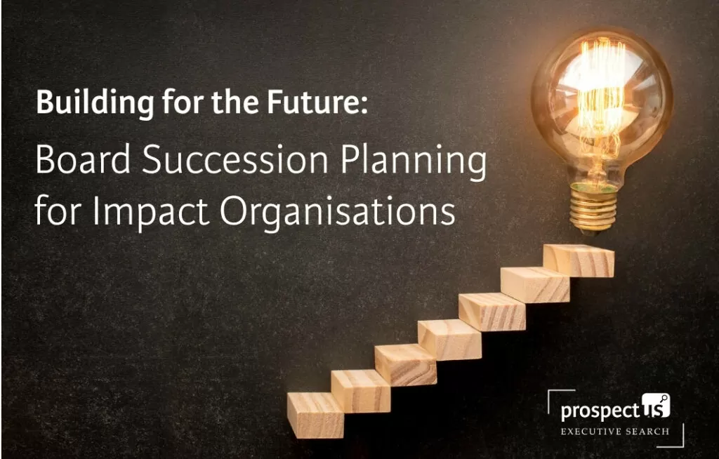 Building for the Future: Board Succession Planning Building for the Future Board Succession Planning for Impact Organisations